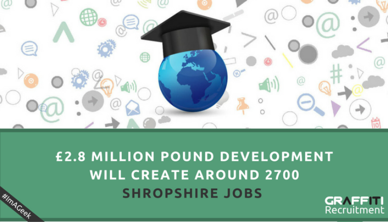 £2.8 million pound development will create around 2700 Shropshire Jobs £2.8 million pound development will create around 2700 Shropshire Jobs